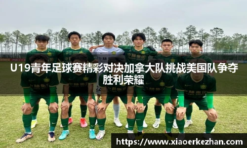 U19青年足球赛精彩对决加拿大队挑战美国队争夺胜利荣耀