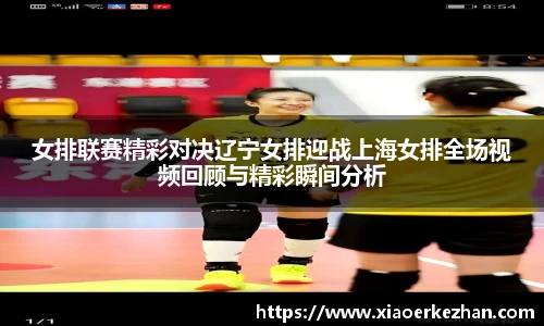 女排联赛精彩对决辽宁女排迎战上海女排全场视频回顾与精彩瞬间分析